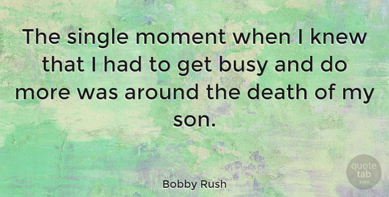 Bobby Rush Quote About Busy, Death, Knew, Moment, Single: The Single Moment When I...