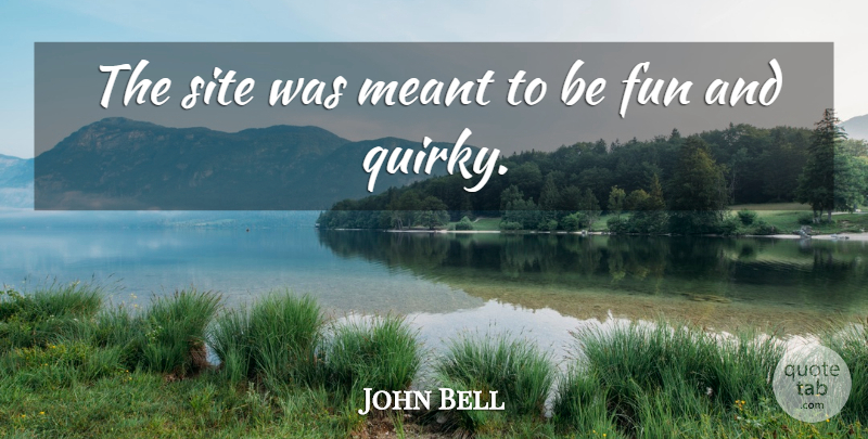 John Bell Quote About Fun, Meant, Site: The Site Was Meant To...