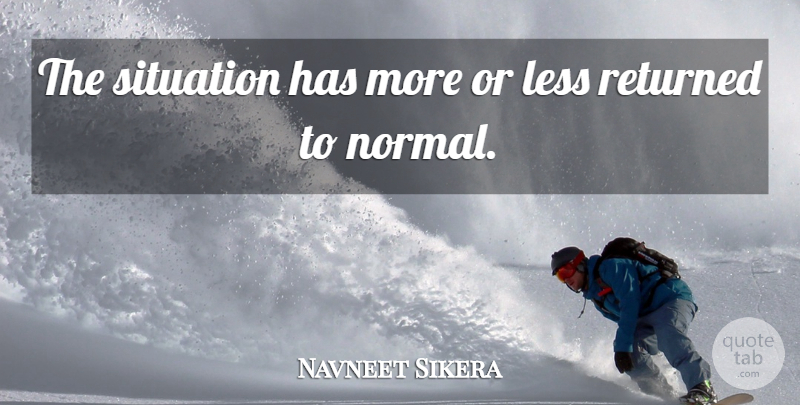 Navneet Sikera Quote About Less, Returned, Situation: The Situation Has More Or...