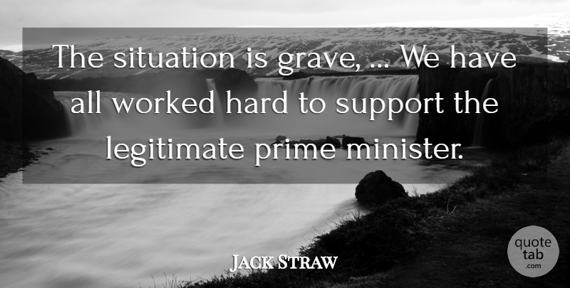 Jack Straw Quote About Hard, Legitimate, Prime, Situation, Support: The Situation Is Grave We...