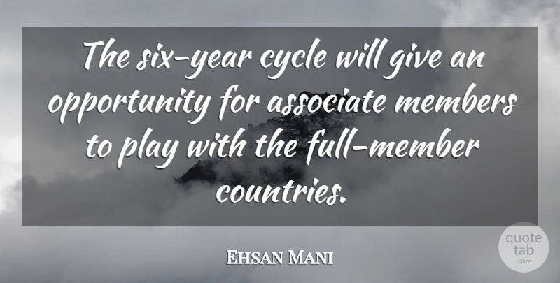 Ehsan Mani Quote About Associate, Cycle, Members, Opportunity: The Six Year Cycle Will...