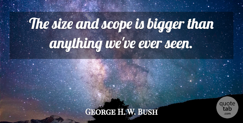 George H. W. Bush Quote About Bigger, Scope, Size: The Size And Scope Is...