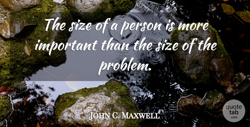 John C. Maxwell Quote About Attitude, Important, Size: The Size Of A Person...