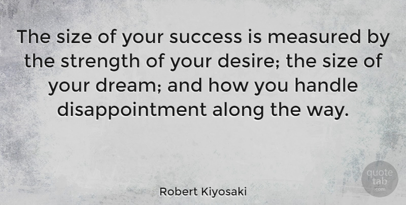 Robert Kiyosaki Quote About Strength, Inspiring, Dream: The Size Of Your Success...
