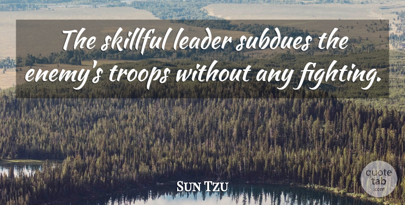 Sun Tzu Quote About Art, War, Fighting: The Skillful Leader Subdues The...