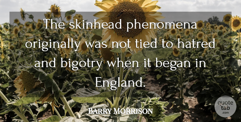 Barry Morrison Quote About Began, Hatred, Originally, Phenomena, Tied: The Skinhead Phenomena Originally Was...