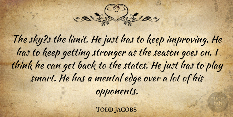 Todd Jacobs Quote About Edge, Goes, Mental, Season, Stronger: The Skys The Limit He...
