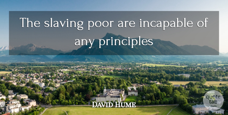 David Hume Quote About Incapable, Poor, Principles: The Slaving Poor Are Incapable...