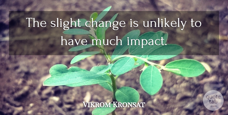 Vikrom Kronsat Quote About Change, Slight, Unlikely: The Slight Change Is Unlikely...