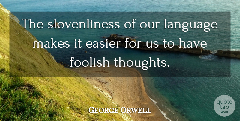 George Orwell Quote About Language, Foolish, Easier: The Slovenliness Of Our Language...