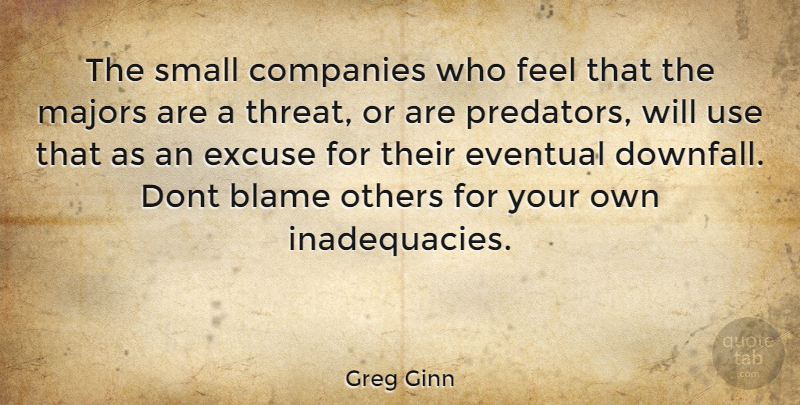 Greg Ginn Quote About Use, Predator, Blame: The Small Companies Who Feel...