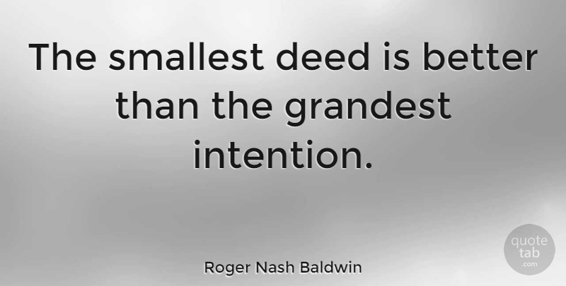 Roger Nash Baldwin Quote About Deed, Grandest, Smallest: The Smallest Deed Is Better...