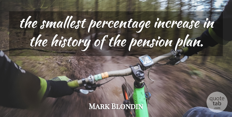 Mark Blondin Quote About History, Increase, Pension, Percentage, Smallest: The Smallest Percentage Increase In...