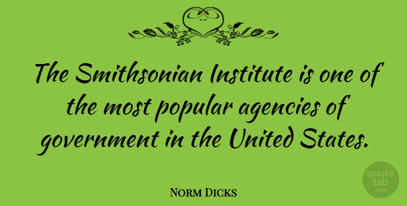 Norm Dicks Quote About Agency, Government, United States: The Smithsonian Institute Is One...