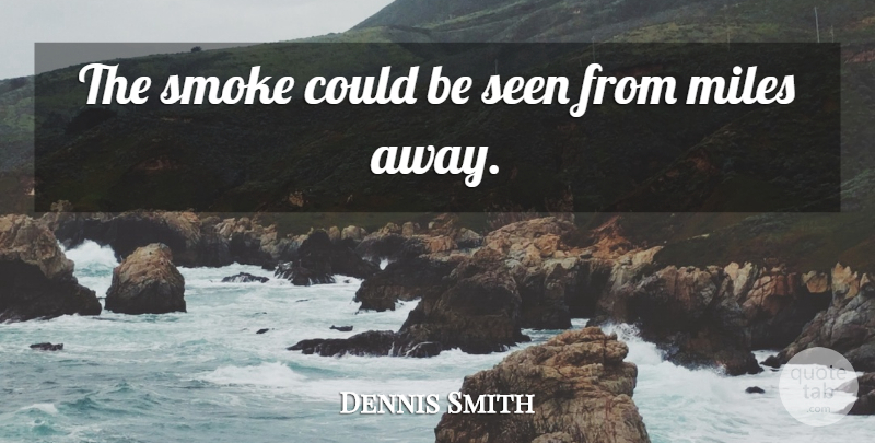 Dennis Smith Quote About Miles, Seen, Smoke: The Smoke Could Be Seen...