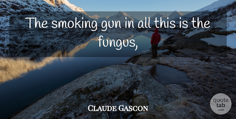 Claude Gascon Quote About Gun, Smoking: The Smoking Gun In All...