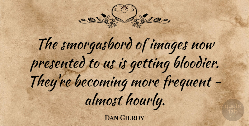 Dan Gilroy Quote About Images, Presented: The Smorgasbord Of Images Now...