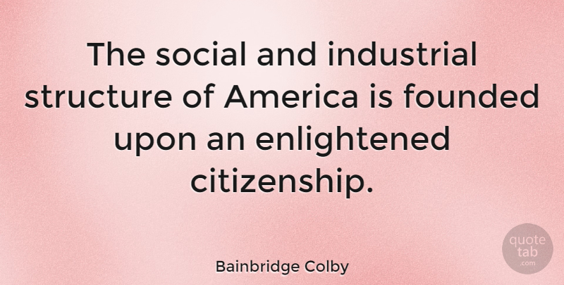 Bainbridge Colby Quote About America, Citizenship, Enlightened: The Social And Industrial Structure...