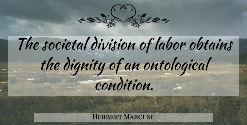 Herbert Marcuse Quote About Division Of Labor, Dignity, Conditions: The Societal Division Of Labor...