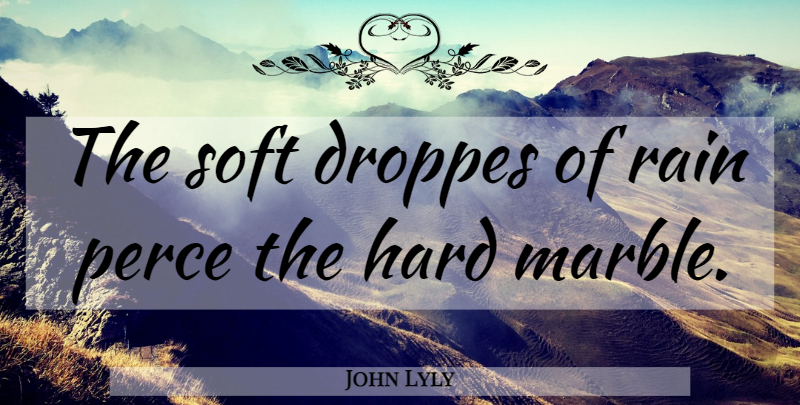 John Lyly Quote About Rain, Marble, Hard: The Soft Droppes Of Rain...