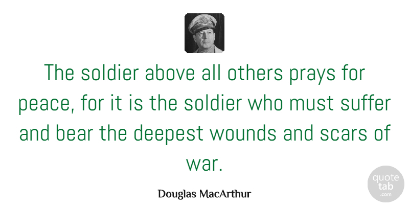 Douglas MacArthur Quote About Peace, War, Military: The Soldier Above All Others...