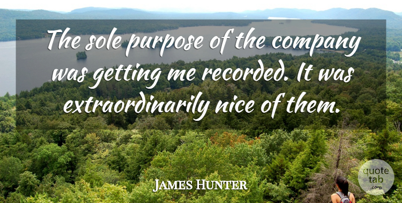 James Hunter Quote About Company, Nice, Purpose, Sole: The Sole Purpose Of The...