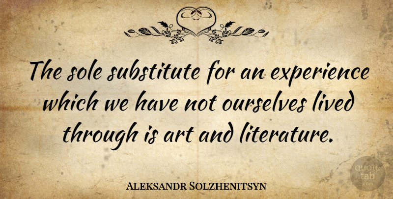 Aleksandr Solzhenitsyn Quote About Art, Literature, Sole: The Sole Substitute For An...