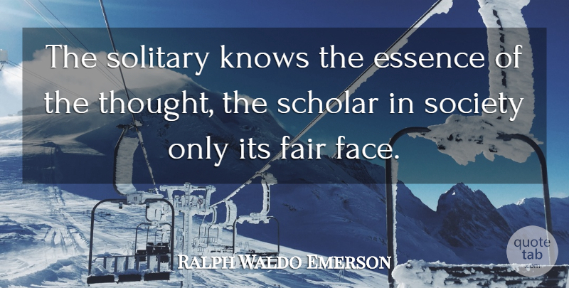Ralph Waldo Emerson Quote About Essence, Solitude, Faces: The Solitary Knows The Essence...