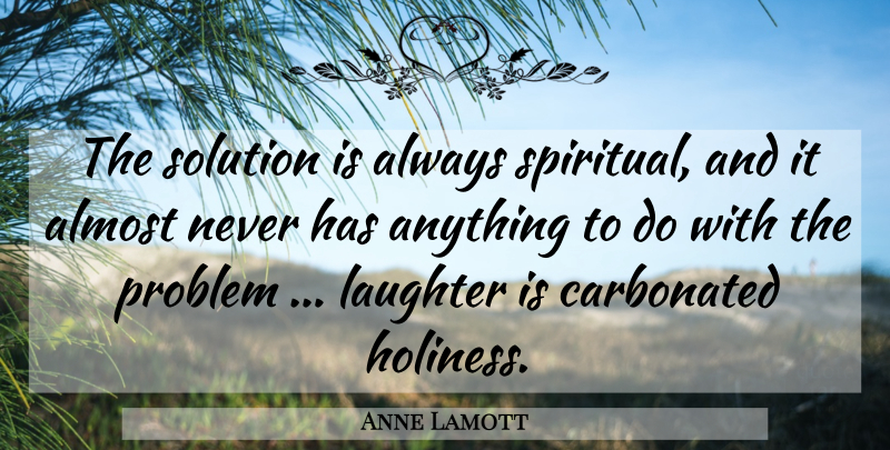 Anne Lamott Quote About Spiritual, Laughter, Holiness: The Solution Is Always Spiritual...
