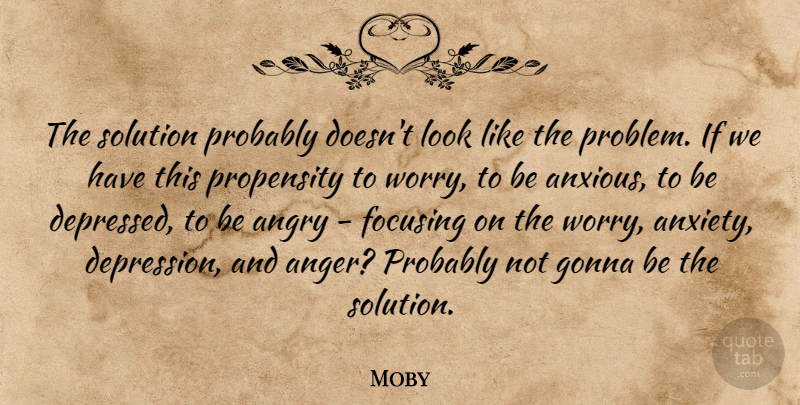 Moby Quote About Worry, Anxiety, Looks: The Solution Probably Doesnt Look...