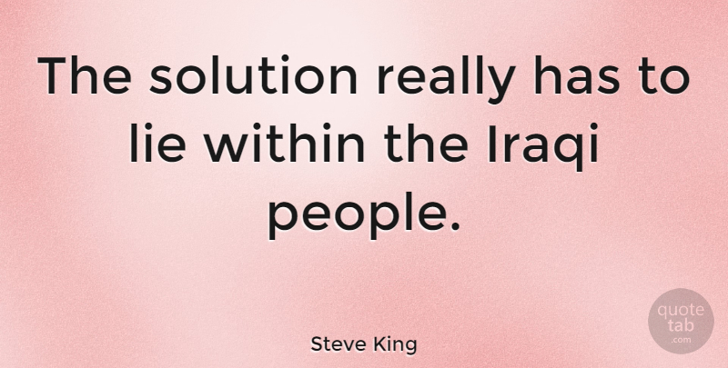 Steve King Quote About Lying, Idaho, People: The Solution Really Has To...