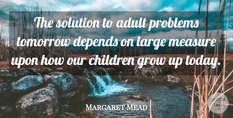Margaret Mead Quote About Children, Growing Up, Today: The Solution To Adult Problems...