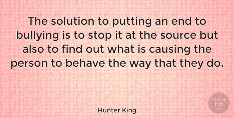 Hunter King Quote About Behave, Bullying, Causing, Putting, Solution: The Solution To Putting An...