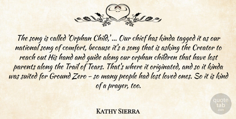 Kathy Sierra Quote About Along, Asking, Chief, Children, Creator: The Song Is Called Orphan...
