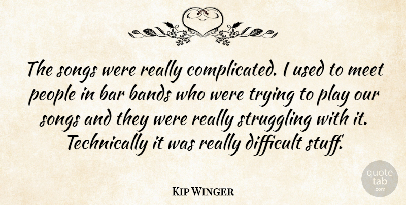 Kip Winger Quote About Bands, Bar, Difficult, Meet, People: The Songs Were Really Complicated...