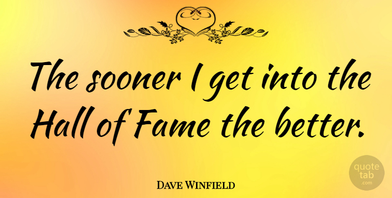 Dave Winfield Quote About Fame, Halls, Hall Of Fame: The Sooner I Get Into...
