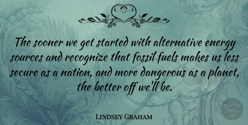 Lindsey Graham Quote About Alternatives, Burning Fossil Fuels, Fossils: The Sooner We Get Started...