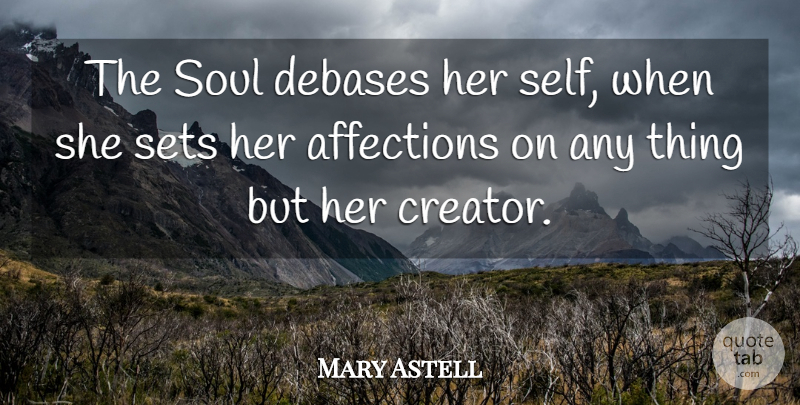 Mary Astell Quote About Self, Soul, Affection: The Soul Debases Her Self...