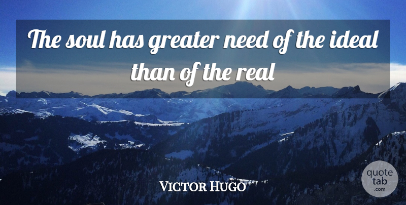 Victor Hugo Quote About Real, Soul, Needs: The Soul Has Greater Need...