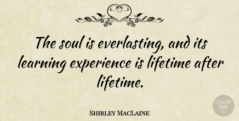 Shirley MacLaine Quote About Experience, Learning, Lifetime: The Soul Is Everlasting And...