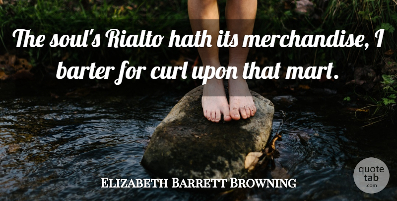 Elizabeth Barrett Browning Quote About Business, Soul, Curls: The Souls Rialto Hath Its...