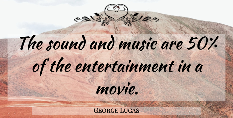 George Lucas Quote About Movie, Sound And Music, Actors: The Sound And Music Are...
