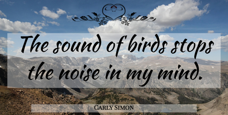 Carly Simon Quote About Bird, Mind, Sound: The Sound Of Birds Stops...