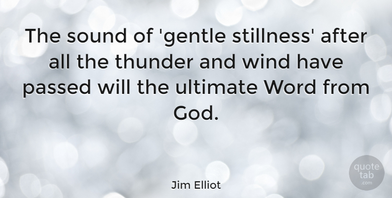 Jim Elliot Quote About Wind, Sound, Thunder: The Sound Of Gentle Stillness...