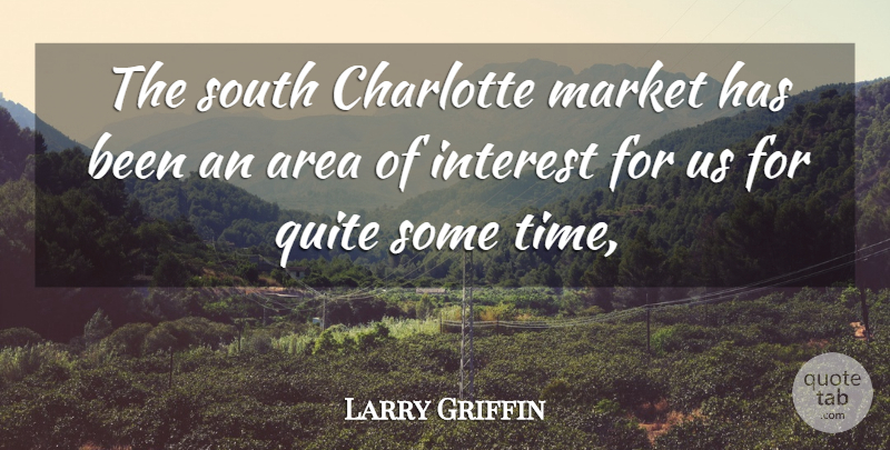 Larry Griffin Quote About Area, Charlotte, Interest, Market, Quite: The South Charlotte Market Has...