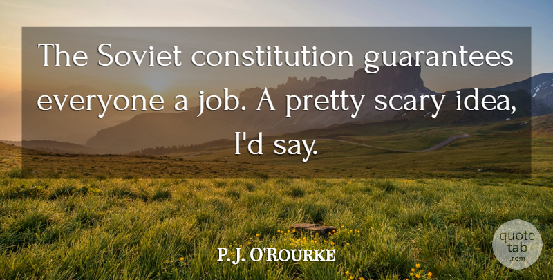 P. J. O'Rourke Quote About Jobs, Ideas, Scary: The Soviet Constitution Guarantees Everyone...