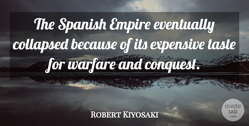 Robert Kiyosaki Quote About Collapsed, Empire, Eventually, Expensive, Spanish: The Spanish Empire Eventually Collapsed...