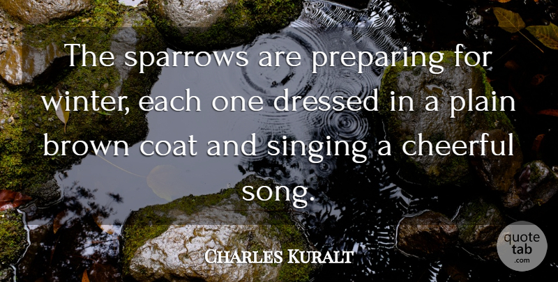 Charles Kuralt Quote About Song, Winter, Singing: The Sparrows Are Preparing For...