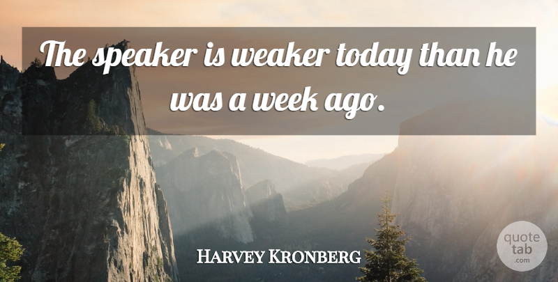Harvey Kronberg Quote About Speaker, Today, Weaker, Week: The Speaker Is Weaker Today...