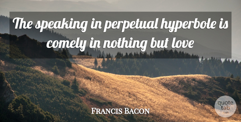 Francis Bacon Quote About Hyperbole, Love, Perpetual, Speaking: The Speaking In Perpetual Hyperbole...